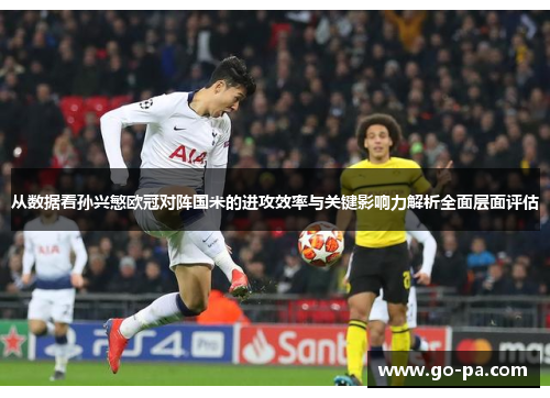 从数据看孙兴慜欧冠对阵国米的进攻效率与关键影响力解析全面层面评估 从数据看孙兴慜欧冠对阵国米的进攻效率与关键影响力解析全面层面评估