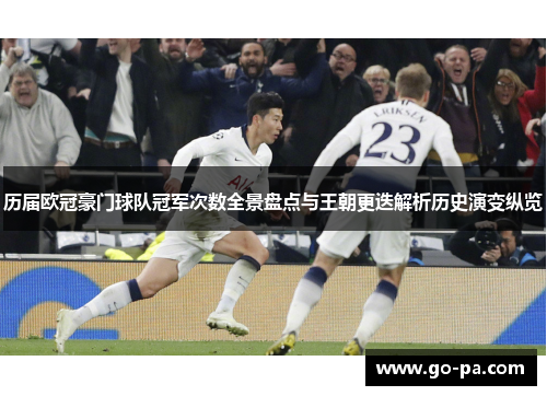 历届欧冠豪门球队冠军次数全景盘点与王朝更迭解析历史演变纵览