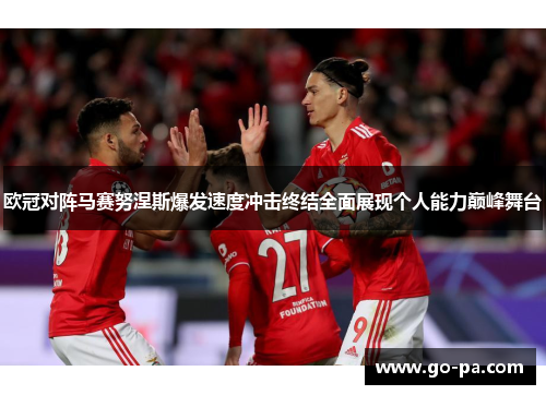 欧冠对阵马赛努涅斯爆发速度冲击终结全面展现个人能力巅峰舞台 欧冠对阵马赛努涅斯爆发速度冲击终结全面展现个人能力巅峰舞台