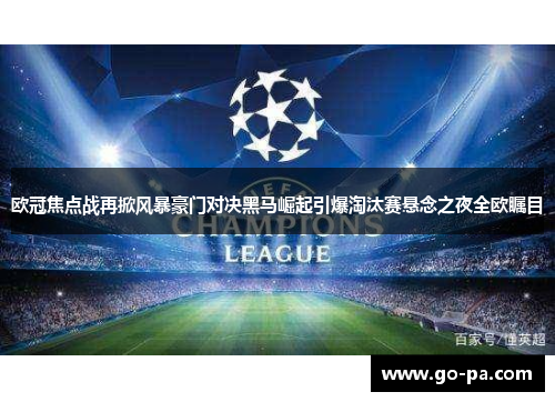 欧冠焦点战再掀风暴豪门对决黑马崛起引爆淘汰赛悬念之夜全欧瞩目