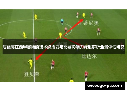 厄德高在西甲赛场的技术统治力与比赛影响力深度解析全景评估研究 厄德高在西甲赛场的技术统治力与比赛影响力深度解析全景评估研究