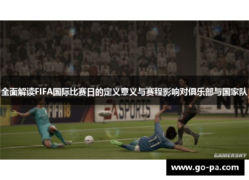 全面解读FIFA国际比赛日的定义意义与赛程影响对俱乐部与国家队