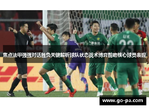 焦点法甲强强对话胜负关键解析球队状态战术博弈前瞻核心球员表现