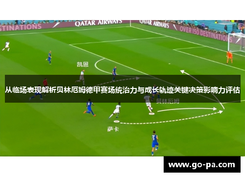 从临场表现解析贝林厄姆德甲赛场统治力与成长轨迹关键决策影响力评估