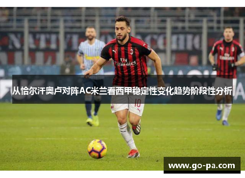 从恰尔汗奥卢对阵AC米兰看西甲稳定性变化趋势阶段性分析