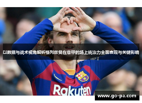 以数据与战术视角解析格列兹曼在意甲的场上统治力全面表现与关键影响 以数据与战术视角解析格列兹曼在意甲的场上统治力全面表现与关键影响