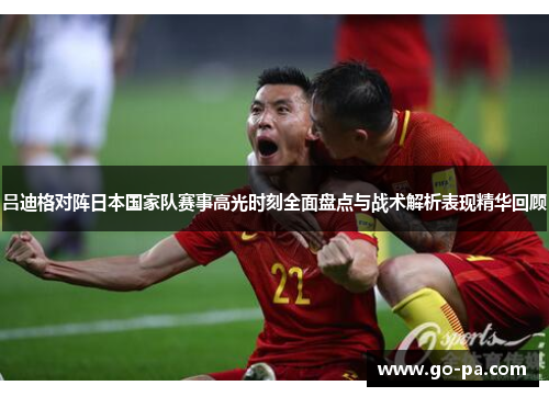吕迪格对阵日本国家队赛事高光时刻全面盘点与战术解析表现精华回顾