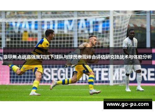 意甲焦点战高强度对抗下球队与球员表现综合评估研究技战术与体能分析 意甲焦点战高强度对抗下球队与球员表现综合评估研究技战术与体能分析