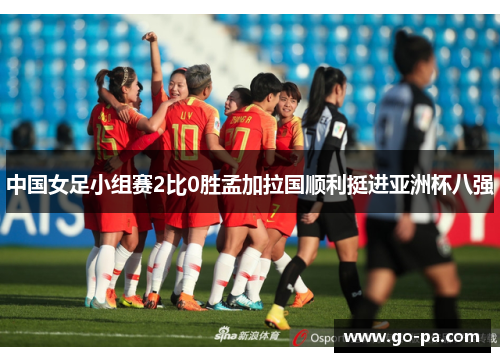 中国女足小组赛2比0胜孟加拉国顺利挺进亚洲杯八强 中国女足小组赛2比0胜孟加拉国顺利挺进亚洲杯八强