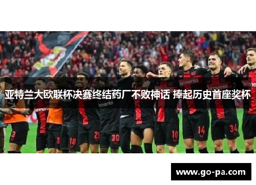 亚特兰大欧联杯决赛终结药厂不败神话 捧起历史首座奖杯 亚特兰大欧联杯决赛终结药厂不败神话 捧起历史首座奖杯