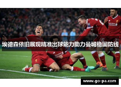 埃德森依旧展现精准出球能力助力曼城稳固防线