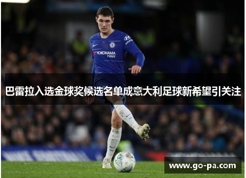 巴雷拉入选金球奖候选名单成意大利足球新希望引关注 巴雷拉入选金球奖候选名单成意大利足球新希望引关注