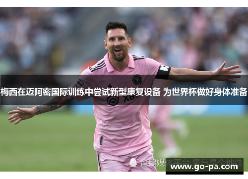 梅西在迈阿密国际训练中尝试新型康复设备 为世界杯做好身体准备