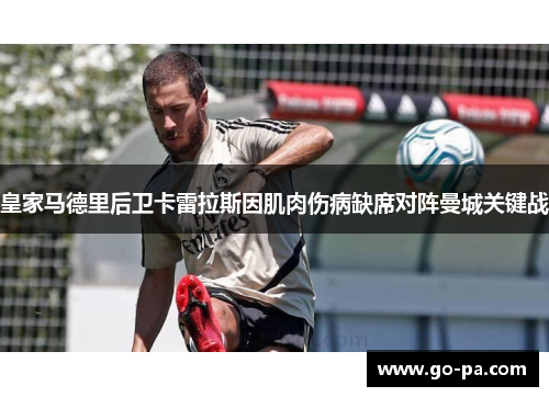 皇家马德里后卫卡雷拉斯因肌肉伤病缺席对阵曼城关键战 皇家马德里后卫卡雷拉斯因肌肉伤病缺席对阵曼城关键战