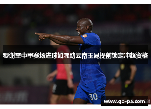穆谢奎中甲赛场进球如潮助云南玉昆提前锁定冲超资格