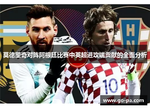 莫德里奇对阵阿根廷比赛中英超进攻端贡献的全面分析