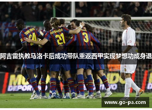 阿吉雷执教马洛卡后成功带队重返西甲实现梦想功成身退