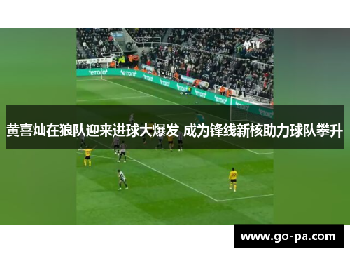 黄喜灿在狼队迎来进球大爆发 成为锋线新核助力球队攀升 黄喜灿在狼队迎来进球大爆发 成为锋线新核助力球队攀升