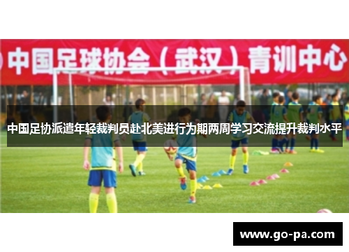 中国足协派遣年轻裁判员赴北美进行为期两周学习交流提升裁判水平