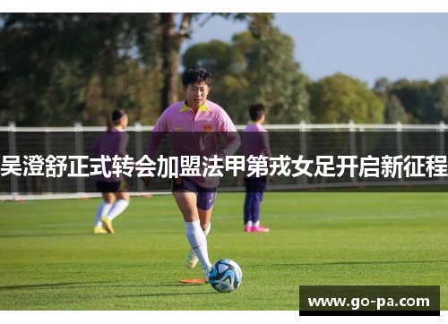 吴澄舒正式转会加盟法甲第戎女足开启新征程