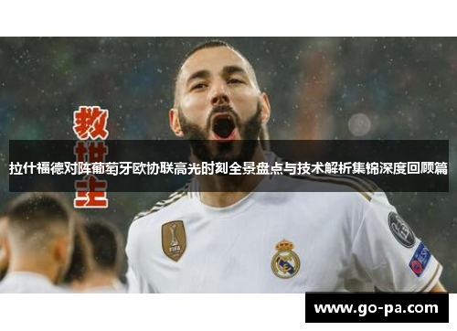 拉什福德对阵葡萄牙欧协联高光时刻全景盘点与技术解析集锦深度回顾篇 拉什福德对阵葡萄牙欧协联高光时刻全景盘点与技术解析集锦深度回顾篇