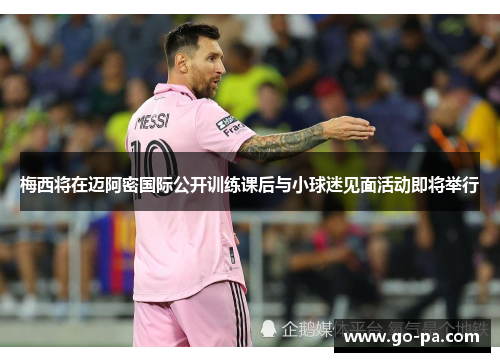 梅西将在迈阿密国际公开训练课后与小球迷见面活动即将举行 梅西将在迈阿密国际公开训练课后与小球迷见面活动即将举行