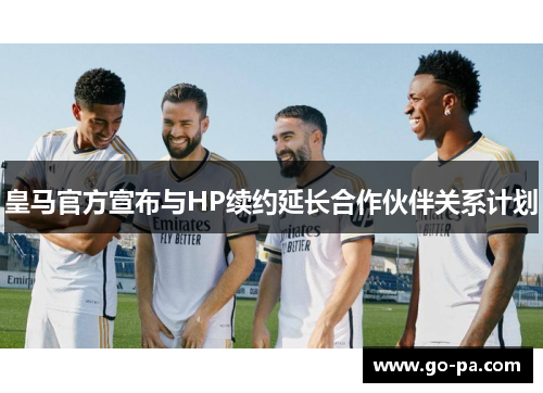 皇马官方宣布与HP续约延长合作伙伴关系计划 皇马官方宣布与HP续约延长合作伙伴关系计划