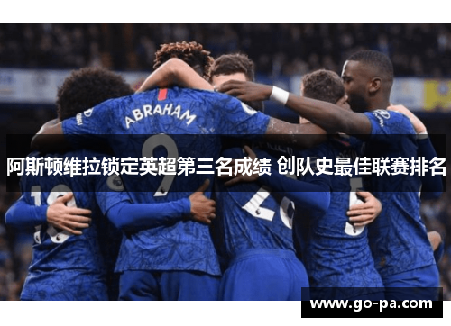 阿斯顿维拉锁定英超第三名成绩 创队史最佳联赛排名 阿斯顿维拉锁定英超第三名成绩 创队史最佳联赛排名