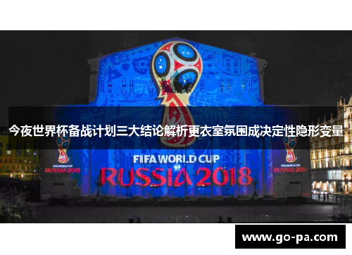 今夜世界杯备战计划三大结论解析更衣室氛围成决定性隐形变量 今夜世界杯备战计划三大结论解析更衣室氛围成决定性隐形变量