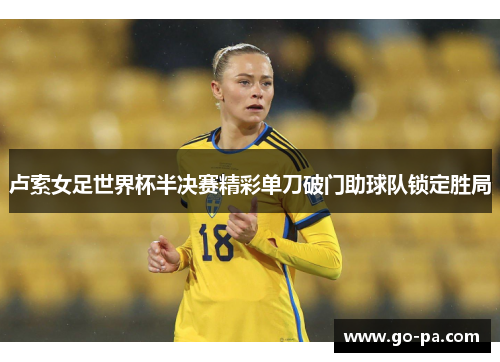 卢索女足世界杯半决赛精彩单刀破门助球队锁定胜局 卢索女足世界杯半决赛精彩单刀破门助球队锁定胜局