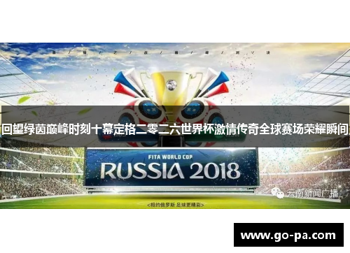 回望绿茵巅峰时刻十幕定格二零二六世界杯激情传奇全球赛场荣耀瞬间 回望绿茵巅峰时刻十幕定格二零二六世界杯激情传奇全球赛场荣耀瞬间