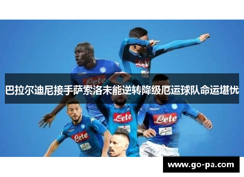 巴拉尔迪尼接手萨索洛未能逆转降级厄运球队命运堪忧 巴拉尔迪尼接手萨索洛未能逆转降级厄运球队命运堪忧