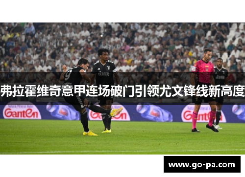 弗拉霍维奇意甲连场破门引领尤文锋线新高度 弗拉霍维奇意甲连场破门引领尤文锋线新高度
