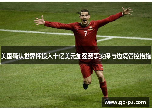美国确认世界杯投入十亿美元加强赛事安保与边境管控措施